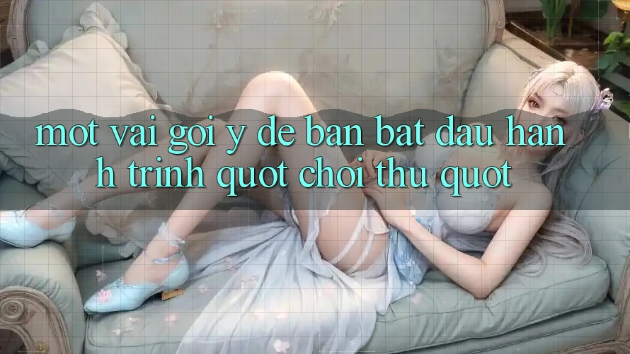 Một Vài Gợi Ý Để Bạn Bắt Đầu Hành Trình " Chơi Thử"