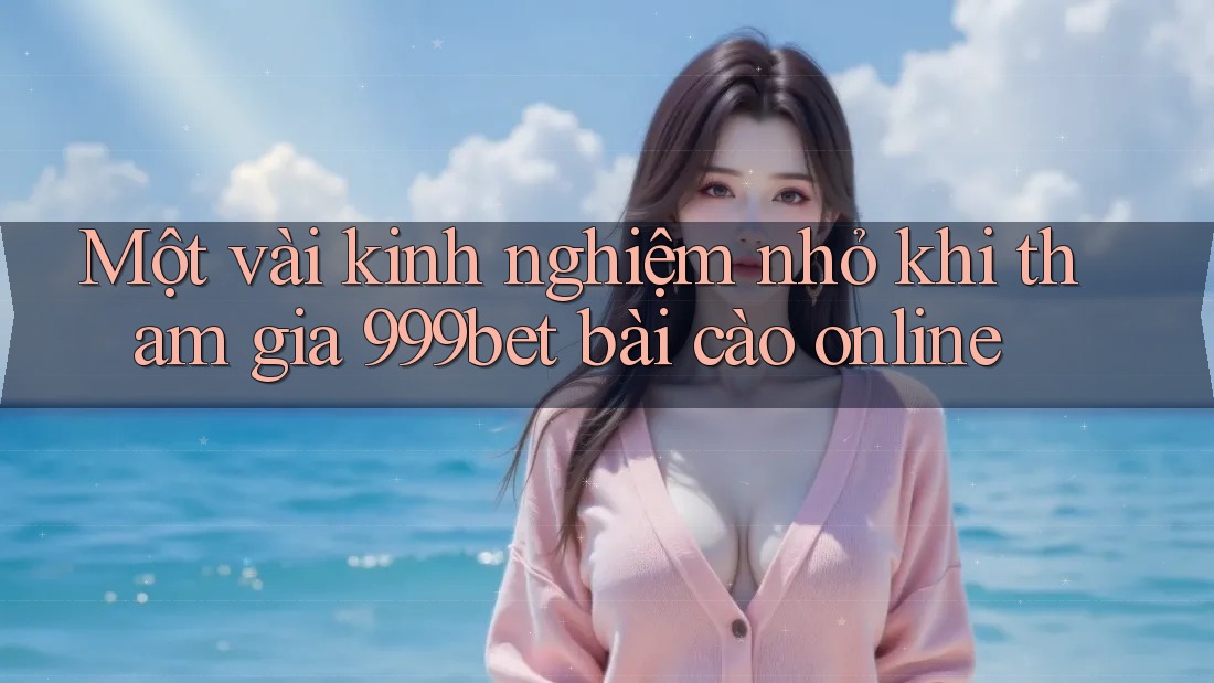 Một vài kinh nghiệm nhỏ khi tham gia 999bet bài cào online