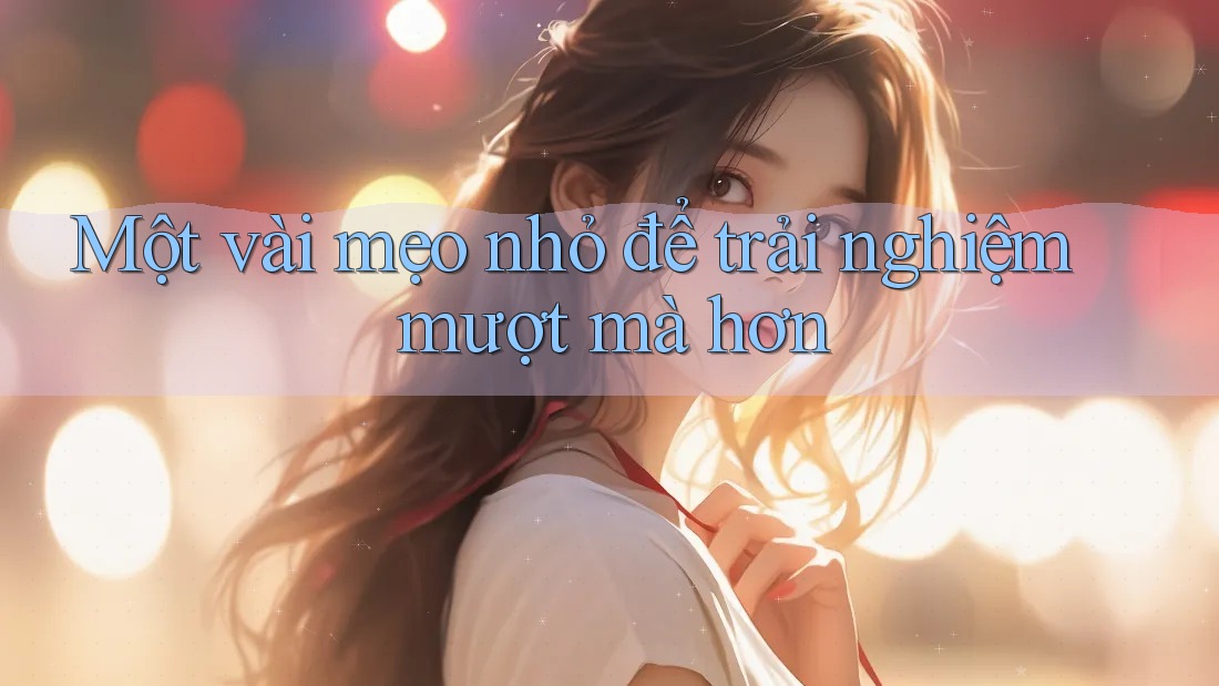 Một Vài Mẹo Nhỏ Để Trải Nghiệm Mượt Mà Hơn