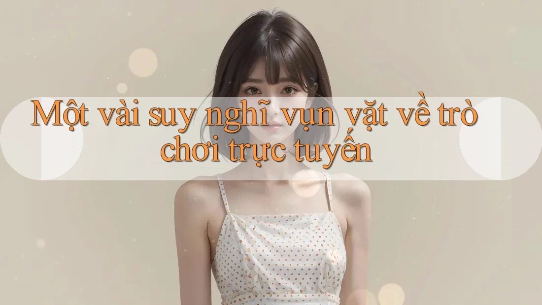 Một vài suy nghĩ vụn vặt về trò chơi trực tuyến