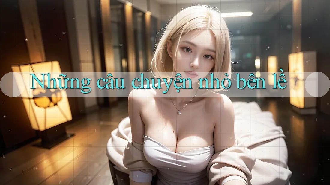 Những câu chuyện nhỏ bên lề Những câu chuyện nhỏ bên lề