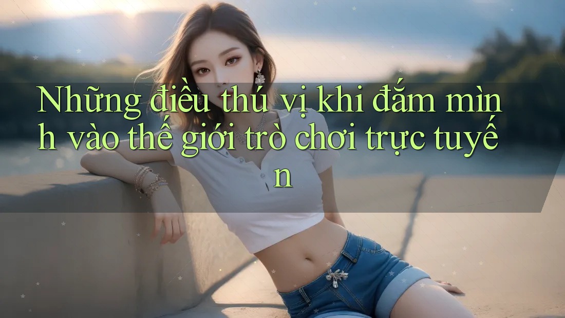 Những điều thú vị khi đắm mình vào thế giới trò chơi trực tuyến Những điều thú vị khi đắm mình vào thế giới trò chơi trực tuyến