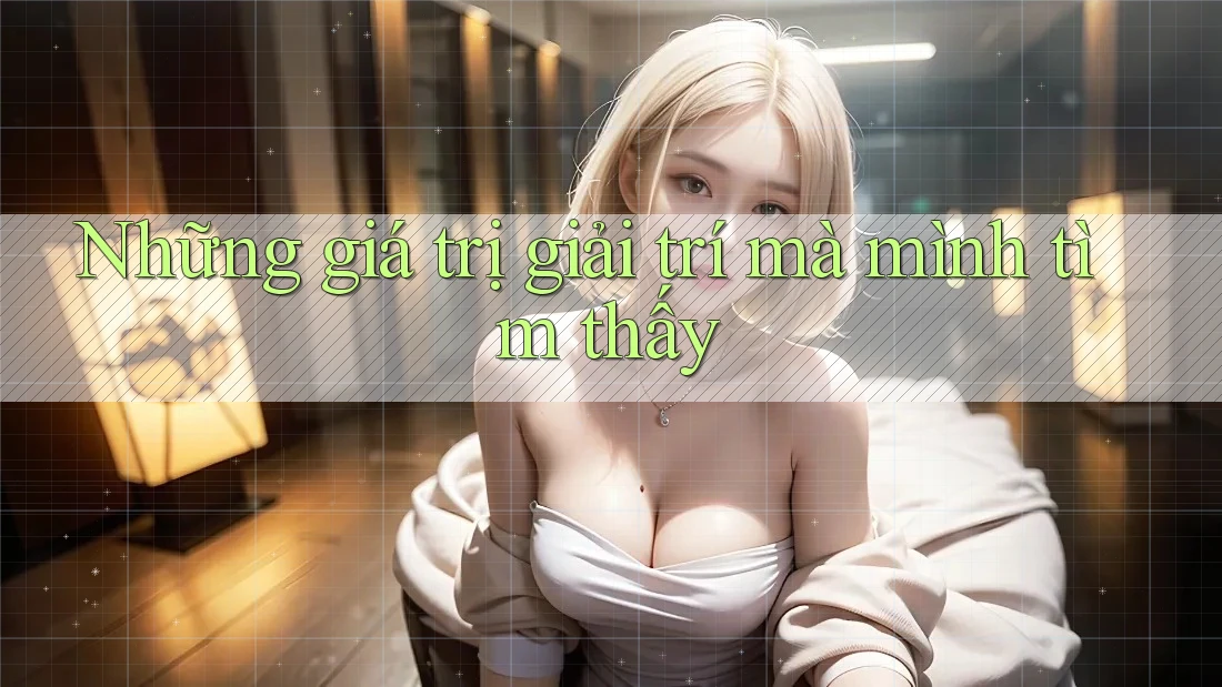 Những giá trị giải trí mà mình tìm thấy
