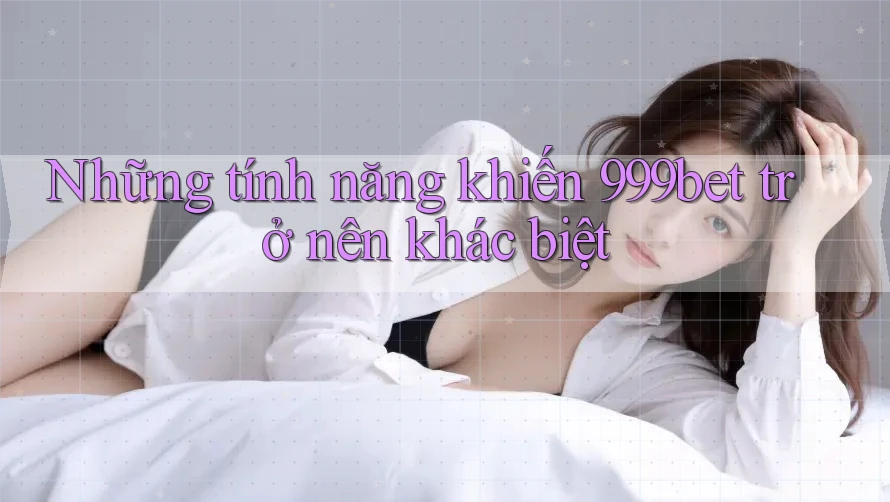 Những tính năng khiến 999bet trở nên khác biệt Những tính năng khiến 999bet trở nên khác biệt