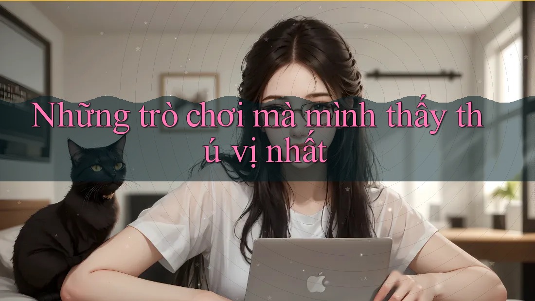 Những trò chơi mà mình thấy thú vị nhất