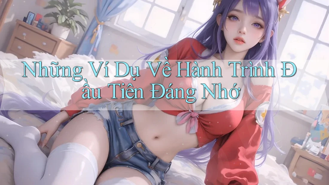 Những Ví Dụ Về Hành Trình Đầu Tiên Đáng Nhớ
