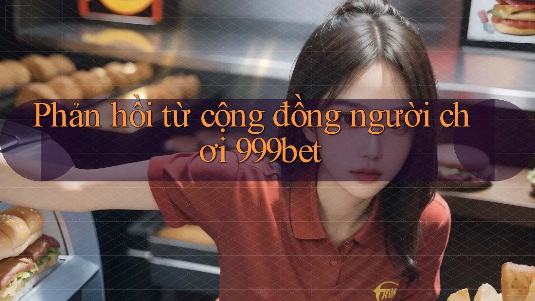 Phản hồi từ cộng đồng người chơi 999bet