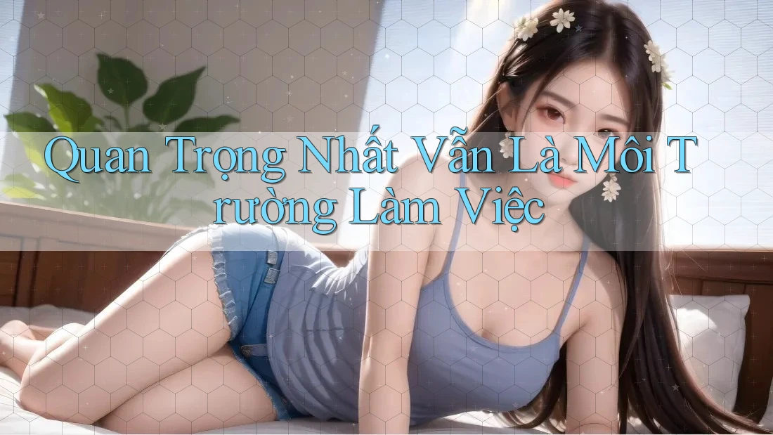 Quan Trọng Nhất Vẫn Là Môi Trường Làm Việc Quan Trọng Nhất Vẫn Là Môi Trường Làm Việc