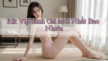 rik vip đánh giá mới nhất bao nhiêu