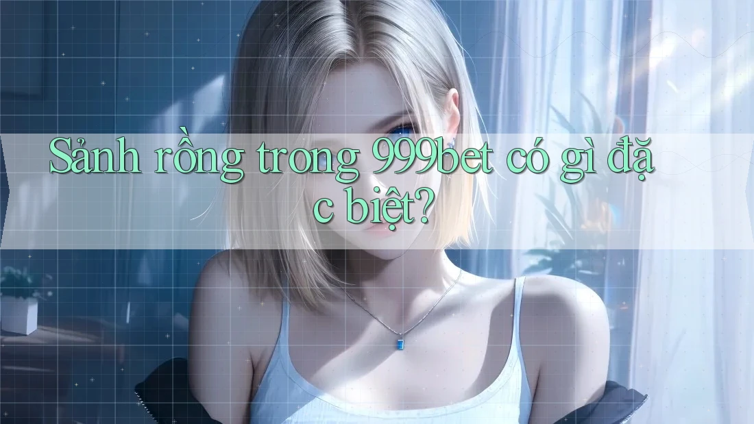 Sảnh rồng trong 999bet có gì đặc biệt?