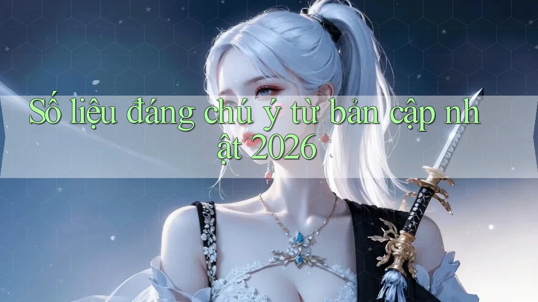 Số liệu đáng chú ý từ bản cập nhật 2026 Số liệu đáng chú ý từ bản cập nhật 2026