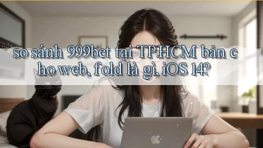 so sánh 999bet tại TP.HCM bản cho web, fold là gì, iOS 14