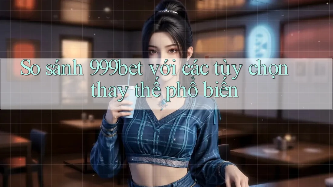 So sánh 999bet với các tùy chọn thay thế phổ biến So sánh 999bet với các tùy chọn thay thế phổ biến