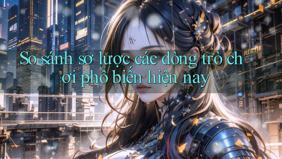 So sánh sơ lược các dòng trò chơi phổ biến hiện nay