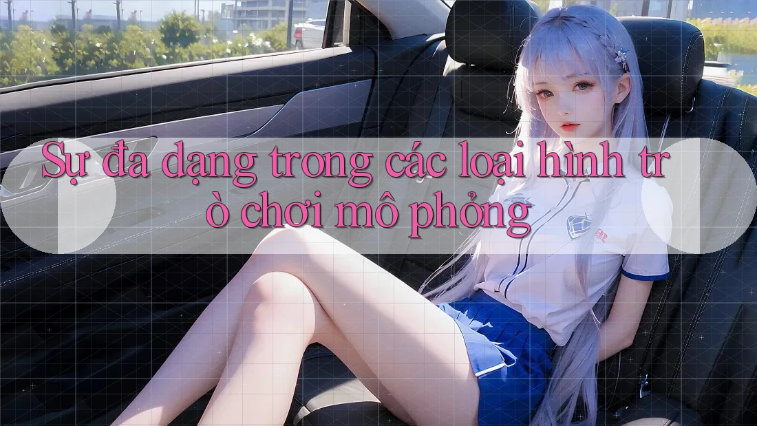 Sự đa dạng trong các loại hình trò chơi mô phỏng