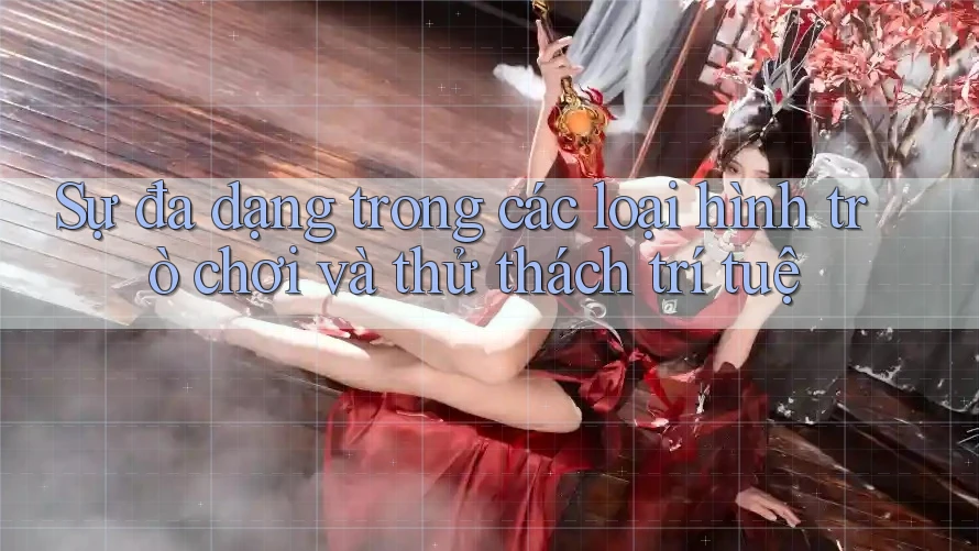 Sự đa dạng trong các loại hình trò chơi và thử thách trí tuệ Sự đa dạng trong các loại hình trò chơi và thử thách trí tuệ
