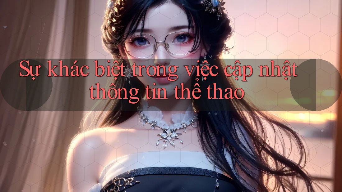 Sự khác biệt trong việc cập nhật thông tin thể thao