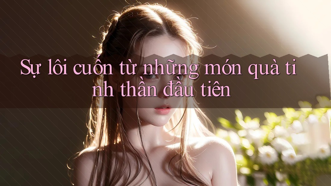 Sự lôi cuốn từ những món quà tinh thần đầu tiên