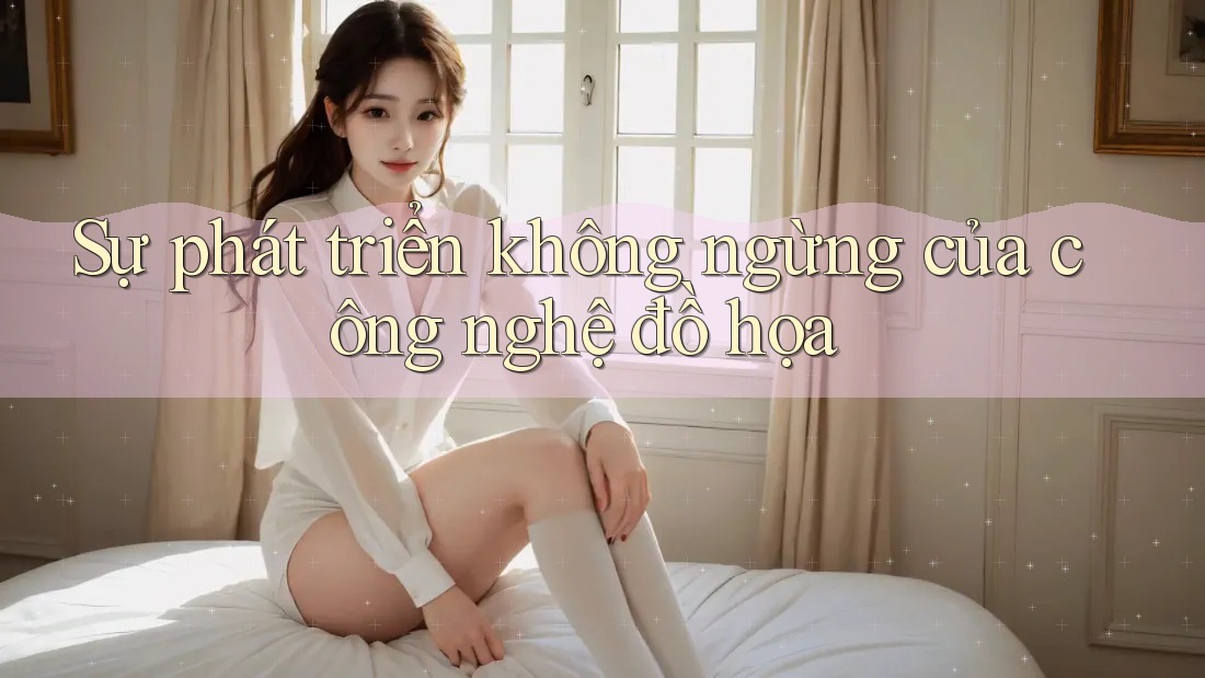Sự phát triển không ngừng của công nghệ đồ họa