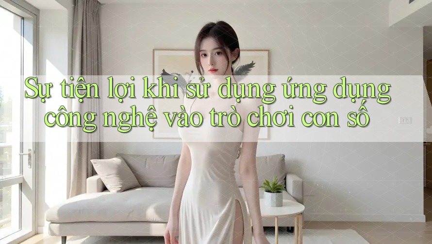 Sự tiện lợi khi sử dụng ứng dụng công nghệ vào trò chơi con số