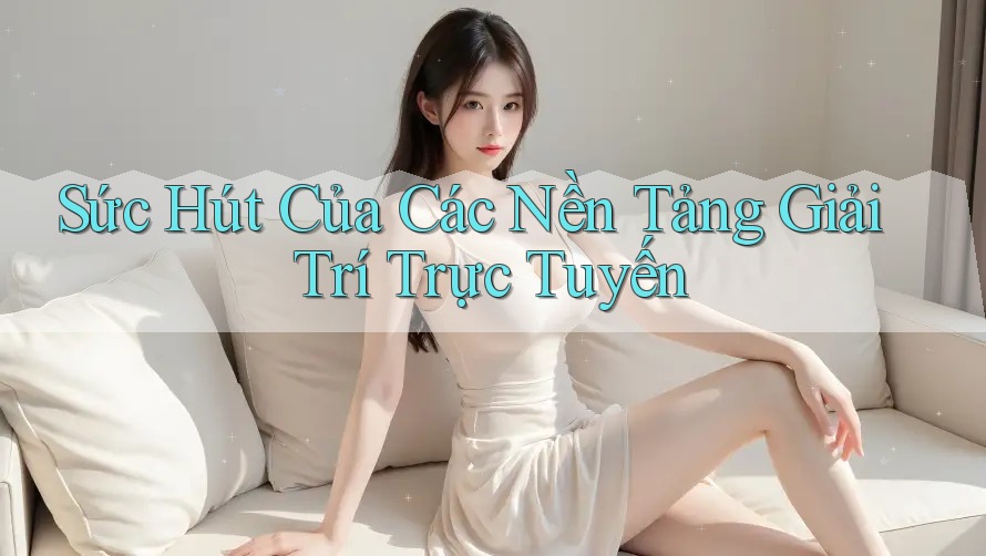 Sức Hút Của Các Nền Tảng Giải Trí Trực Tuyến