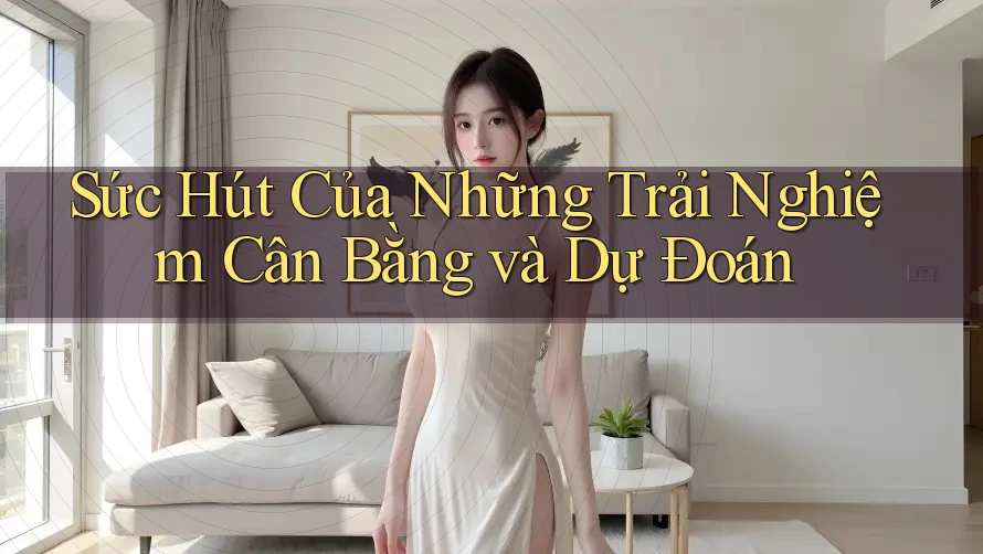 Sức Hút Của Những Trải Nghiệm Cân Bằng và Dự Đoán