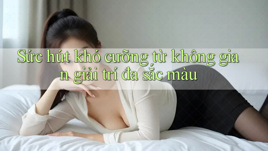 Sức hút khó cưỡng từ không gian giải trí đa sắc màu