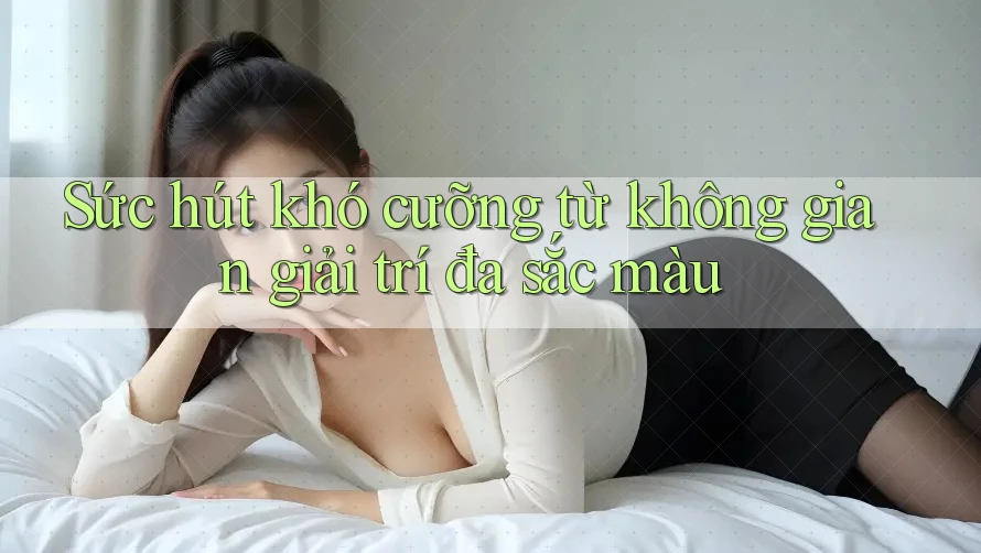 Sức hút khó cưỡng từ không gian giải trí đa sắc màu