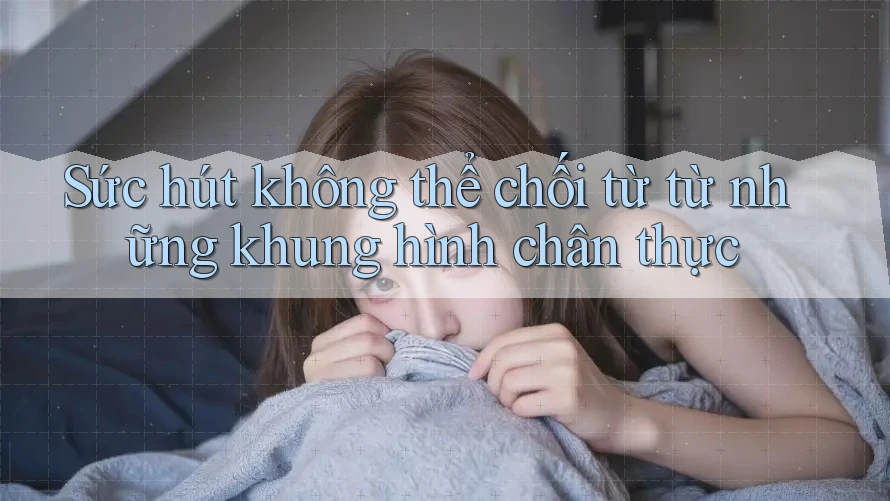 Sức hút không thể chối từ từ những khung hình chân thực