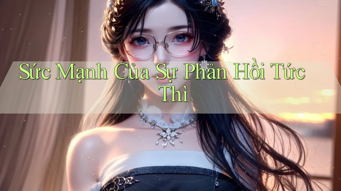 Sức Mạnh Của Sự Phản Hồi Tức Thì Sức Mạnh Của Sự Phản Hồi Tức Thì