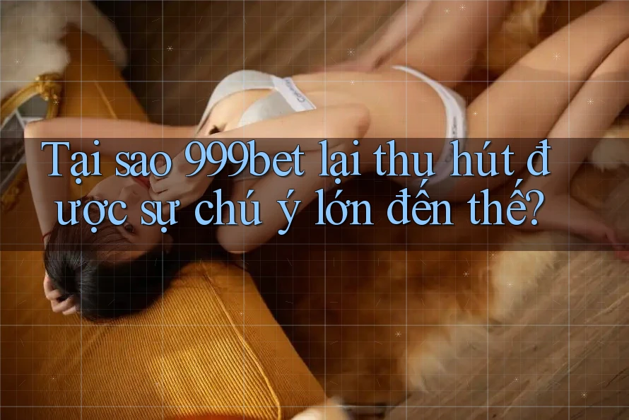Tại sao 999bet lại thu hút được sự chú ý lớn đến thế? Tại sao 999bet lại thu hút được sự chú ý lớn đến thế?