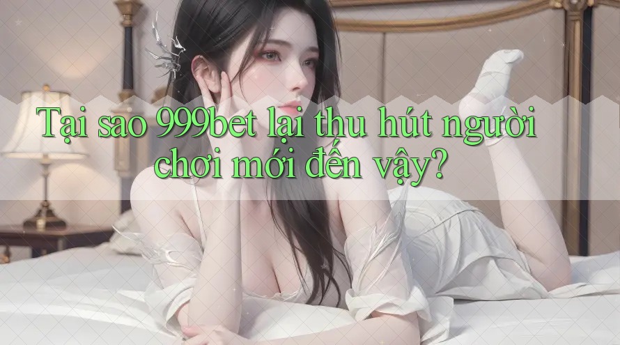 Tại sao 999bet lại thu hút người chơi mới đến vậy? Tại sao 999bet lại thu hút người chơi mới đến vậy?