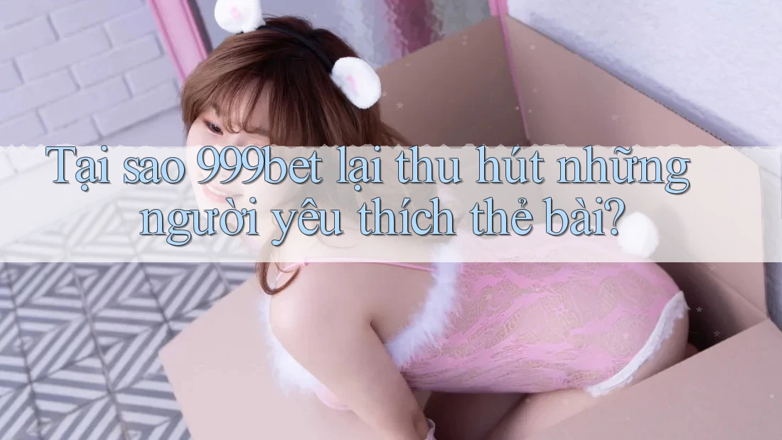Tại sao 999bet lại thu hút những người yêu thích thẻ bài? Tại sao 999bet lại thu hút những người yêu thích thẻ bài?