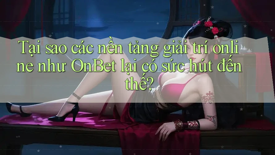 Tại sao các nền tảng giải trí online như OnBet lại có sức hút đến thế? Tại sao các nền tảng giải trí online như OnBet lại có sức hút đến thế?