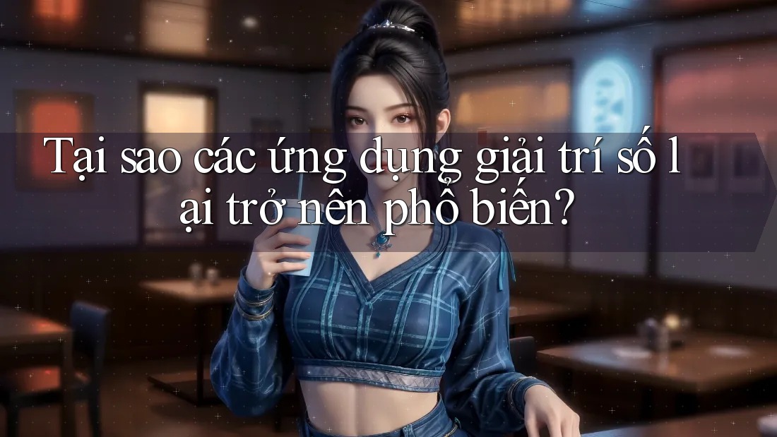 Tại sao các ứng dụng giải trí số lại trở nên phổ biến? Tại sao các ứng dụng giải trí số lại trở nên phổ biến?