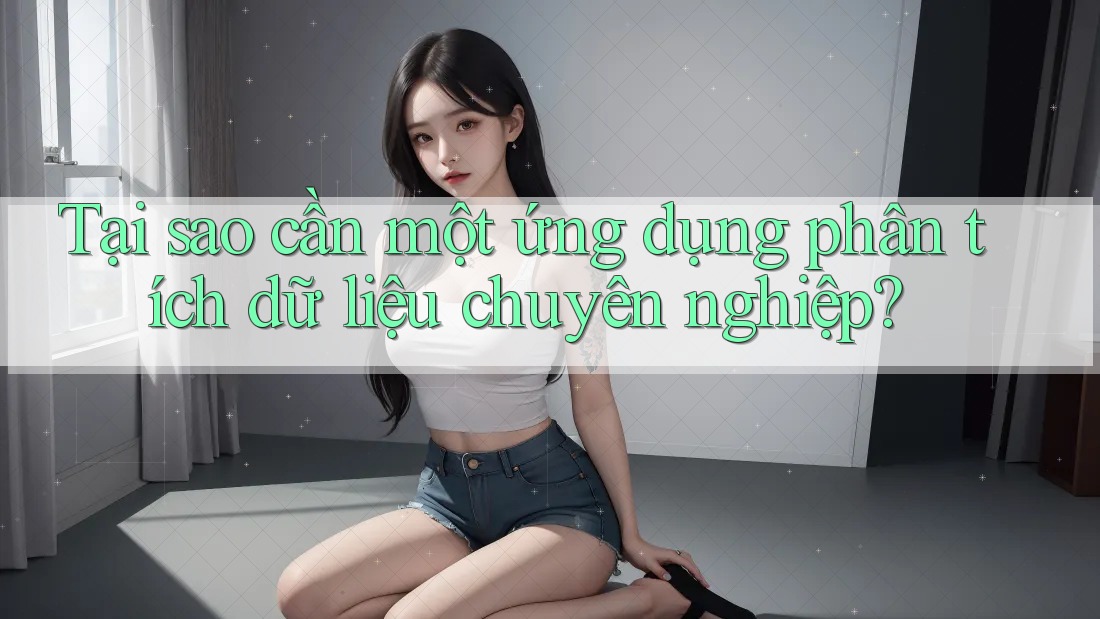 Tại sao cần một ứng dụng phân tích dữ liệu chuyên nghiệp? Tại sao cần một ứng dụng phân tích dữ liệu chuyên nghiệp?