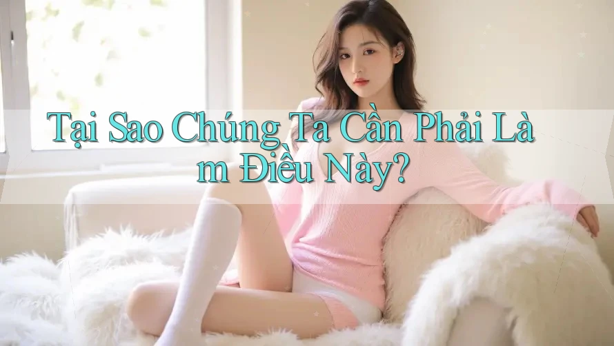 Tại Sao Chúng Ta Cần Phải Làm Điều Này?