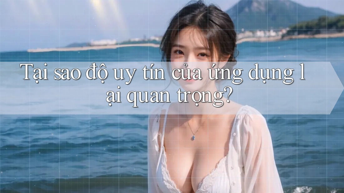 Tại sao độ uy tín của ứng dụng lại quan trọng?