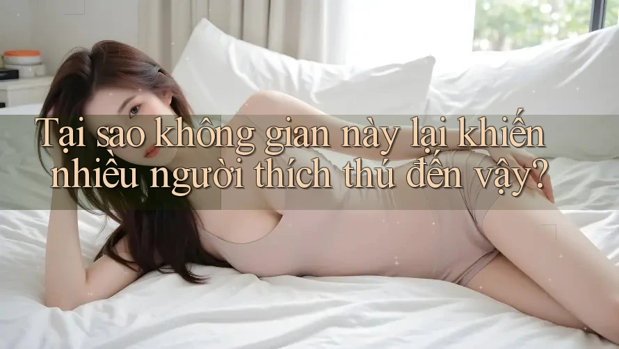 Tại sao không gian này lại khiến nhiều người thích thú đến vậy? Tại sao không gian này lại khiến nhiều người thích thú đến vậy?