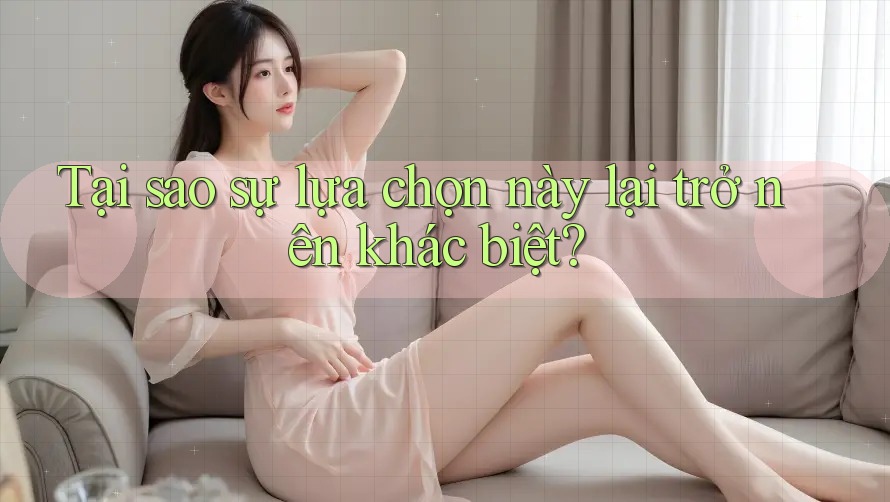 Tại sao sự lựa chọn này lại trở nên khác biệt?