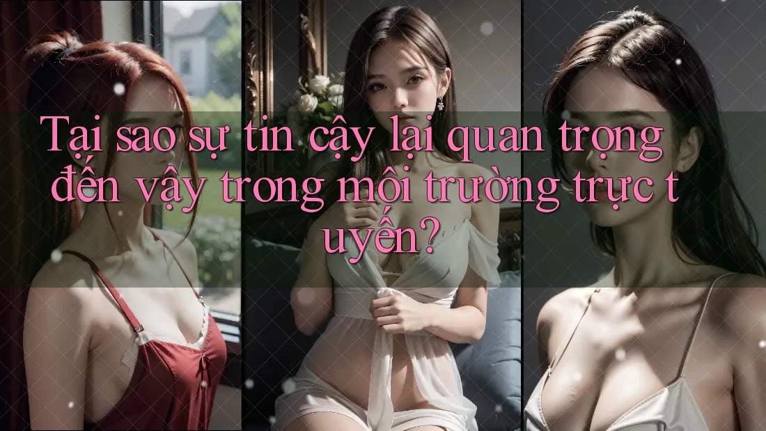 Tại sao sự tin cậy lại quan trọng đến vậy trong môi trường trực tuyến?