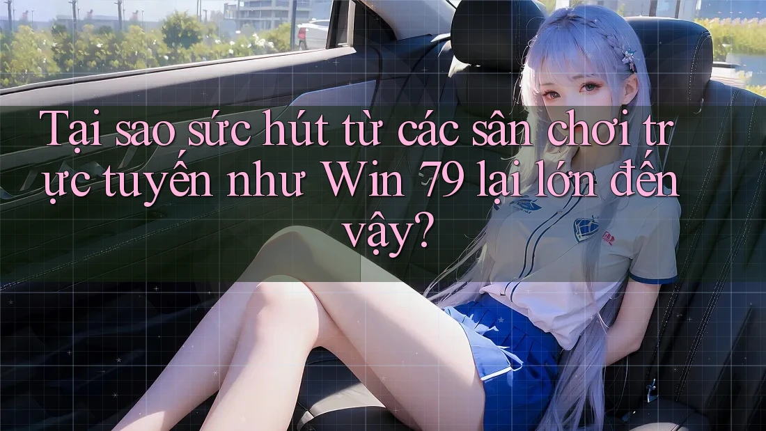 Tại sao sức hút từ các sân chơi trực tuyến như Win 79 lại lớn đến vậy?