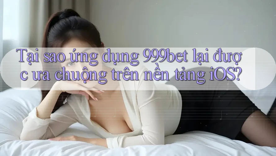 Tại sao ứng dụng 999bet lại được ưa chuộng trên nền tảng iOS? Tại sao ứng dụng 999bet lại được ưa chuộng trên nền tảng iOS?