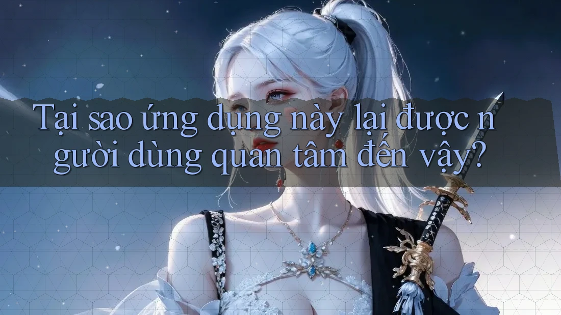 Tại sao ứng dụng này lại được người dùng quan tâm đến vậy? Tại sao ứng dụng này lại được người dùng quan tâm đến vậy?