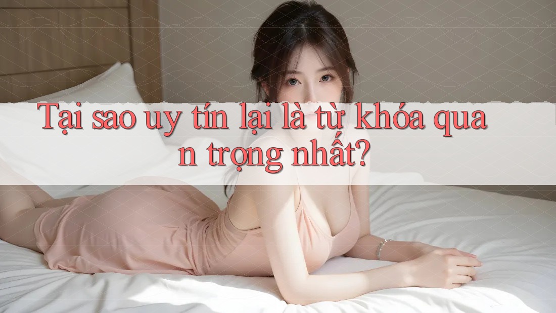 Tại sao uy tín lại là từ khóa quan trọng nhất?