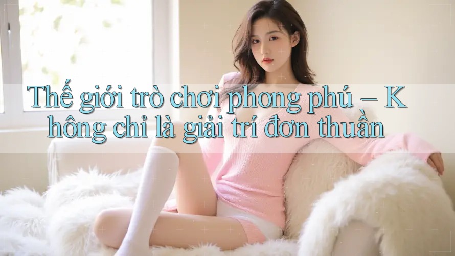 Thế giới trò chơi phong phú – Không chỉ là giải trí đơn thuần