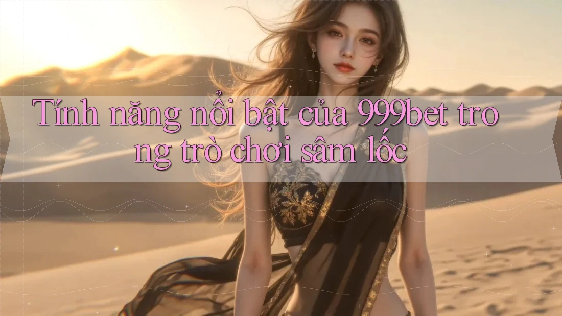 Tính năng nổi bật của 999bet trong trò chơi sâm lốc