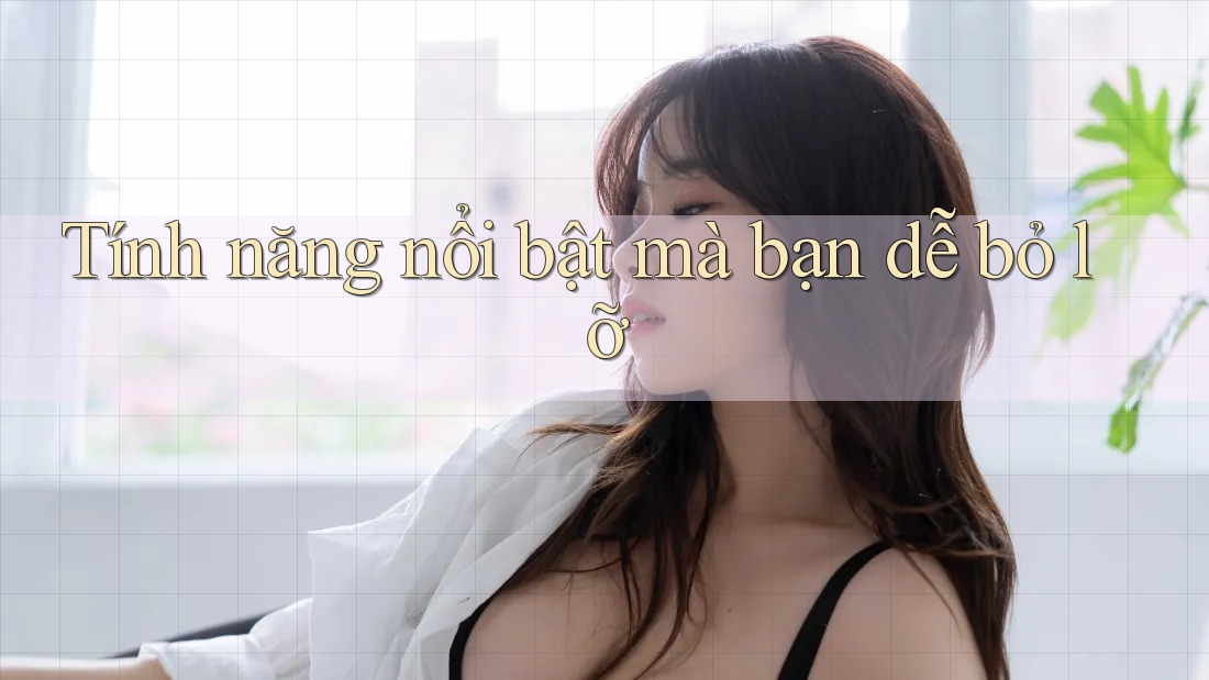 Tính năng nổi bật mà bạn dễ bỏ lỡ