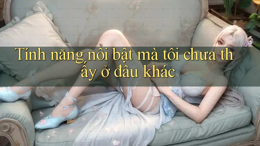 Tính năng nổi bật mà tôi chưa thấy ở đâu khác Tính năng nổi bật mà tôi chưa thấy ở đâu khác