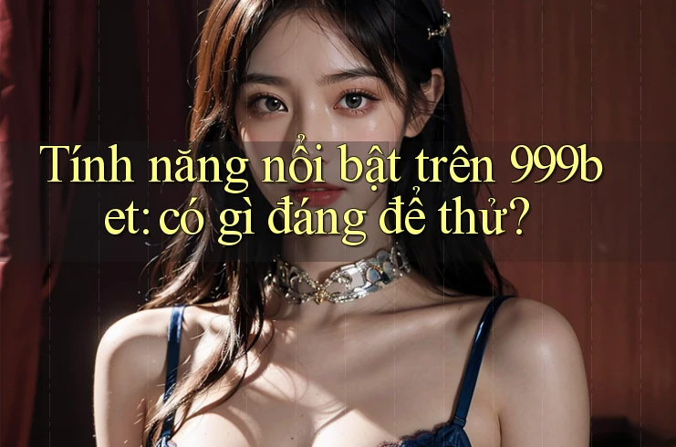 Tính năng nổi bật trên 999bet: có gì đáng để thử? Tính năng nổi bật trên 999bet: có gì đáng để thử?